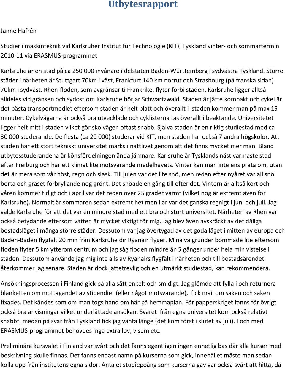 Rhen-floden, som avgränsar ti Frankrike, flyter förbi staden. Karlsruhe ligger alltså alldeles vid gränsen och sydost om Karlsruhe börjar Schwartzwald.
