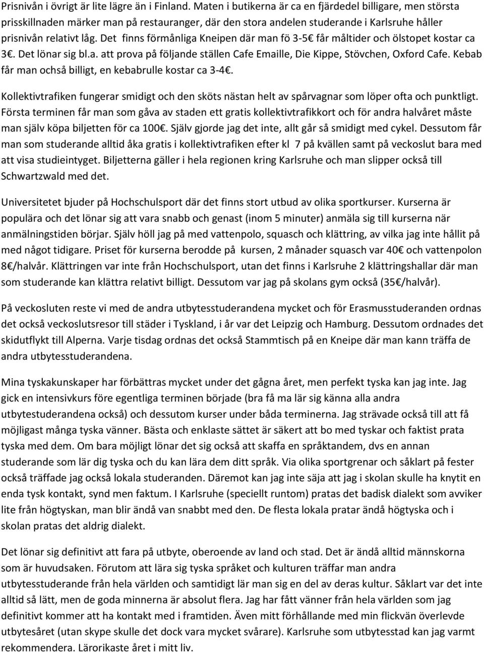 Det finns förmånliga Kneipen där man fö 3-5 får måltider och ölstopet kostar ca 3. Det lönar sig bl.a. att prova på följande ställen Cafe Emaille, Die Kippe, Stövchen, Oxford Cafe.