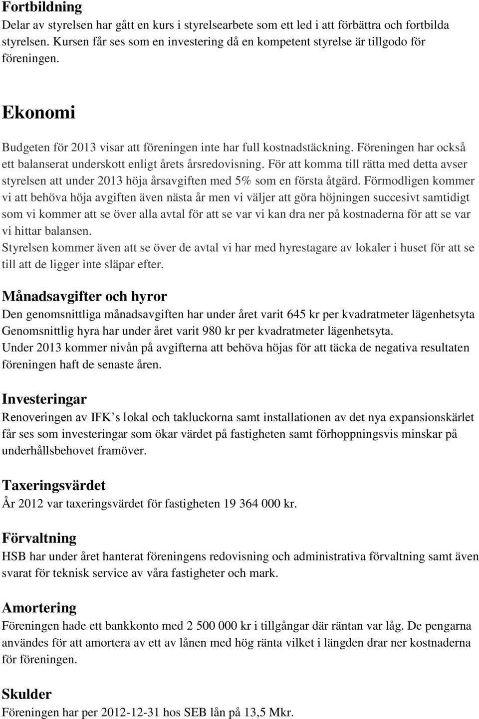 Föreningen har också ett balanserat underskott enligt årets årsredovisning. För att komma till rätta med detta avser styrelsen att under 2013 höja årsavgiften med 5% som en första åtgärd.