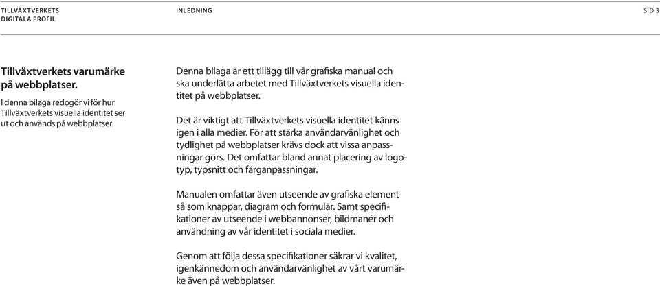 Det är viktigt att Tillväxtverkets visuella identitet känns igen i alla medier. För att stärka användarvänlighet och tydlighet på webbplatser krävs dock att vissa anpassningar görs.