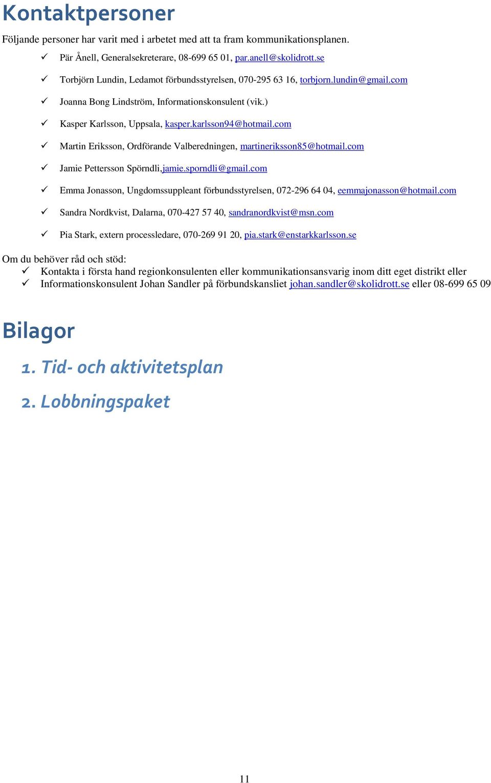 com Martin Eriksson, Ordförande Valberedningen, martineriksson85@hotmail.com Jamie Pettersson Spörndli,jamie.sporndli@gmail.