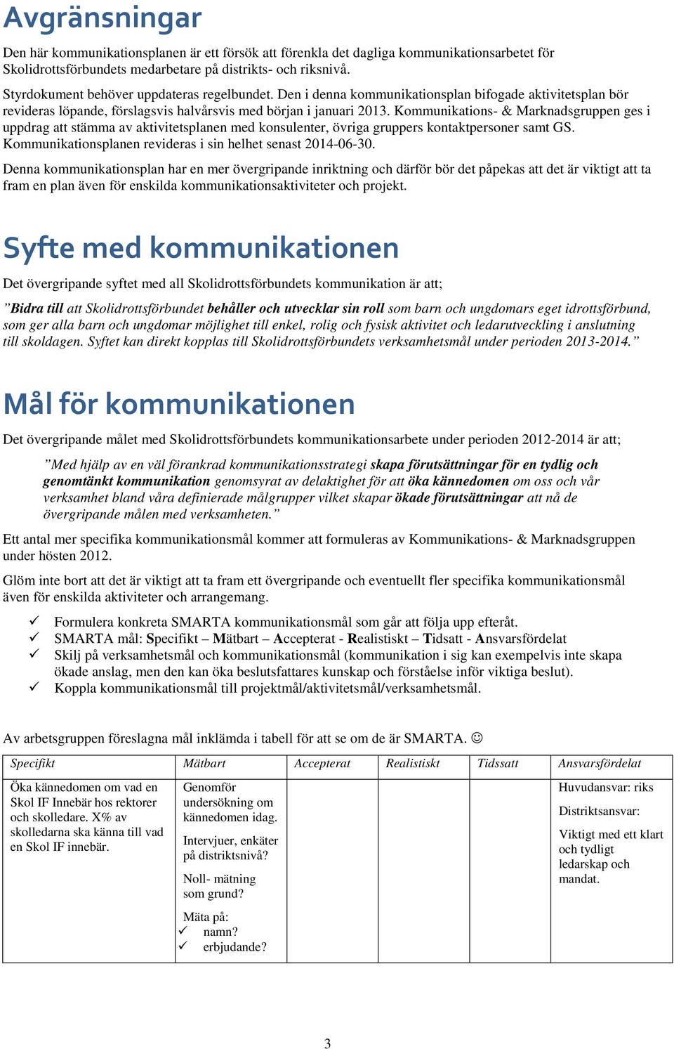 Kommunikations- & Marknadsgruppen ges i uppdrag att stämma av aktivitetsplanen med konsulenter, övriga gruppers kontaktpersoner samt GS. Kommunikationsplanen revideras i sin helhet senast 2014-06-30.