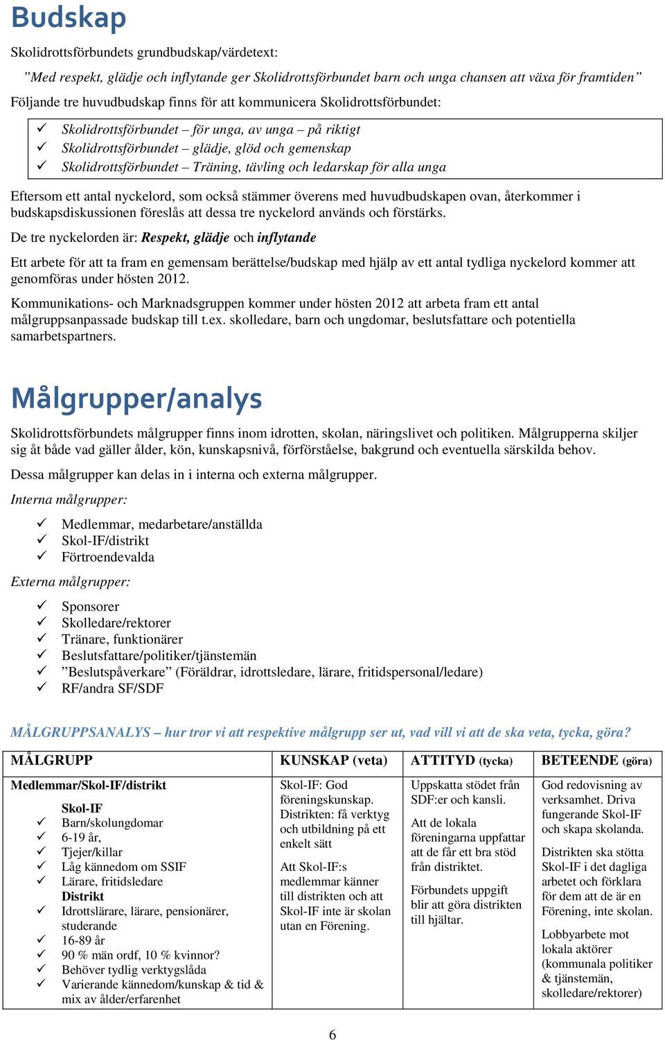 Eftersom ett antal nyckelord, som också stämmer överens med huvudbudskapen ovan, återkommer i budskapsdiskussionen föreslås att dessa tre nyckelord används och förstärks.