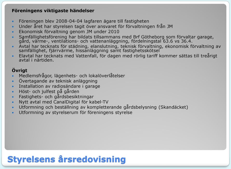 Avtal har tecknats för städning, elanslutning, teknisk förvaltning, ekonomisk förvaltning av samfällighet, fjärrvärme, hissanläggning samt fastighetsskötsel Elavtal har tecknats med Vattenfall, för