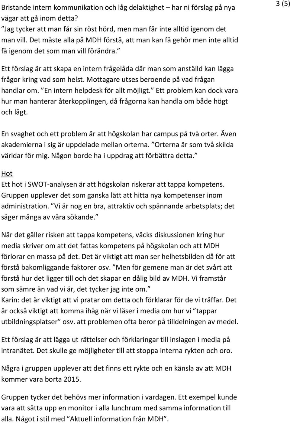 3 (5) Ett förslag är att skapa en intern frågelåda där man som anställd kan lägga frågor kring vad som helst. Mottagare utses beroende på vad frågan handlar om. En intern helpdesk för allt möjligt.