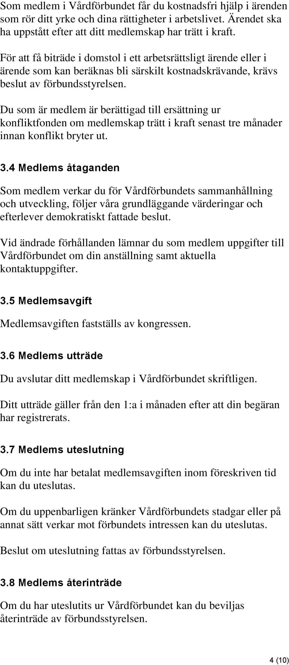 Du som är medlem är berättigad till ersättning ur konfliktfonden om medlemskap trätt i kraft senast tre månader innan konflikt bryter ut. 3.