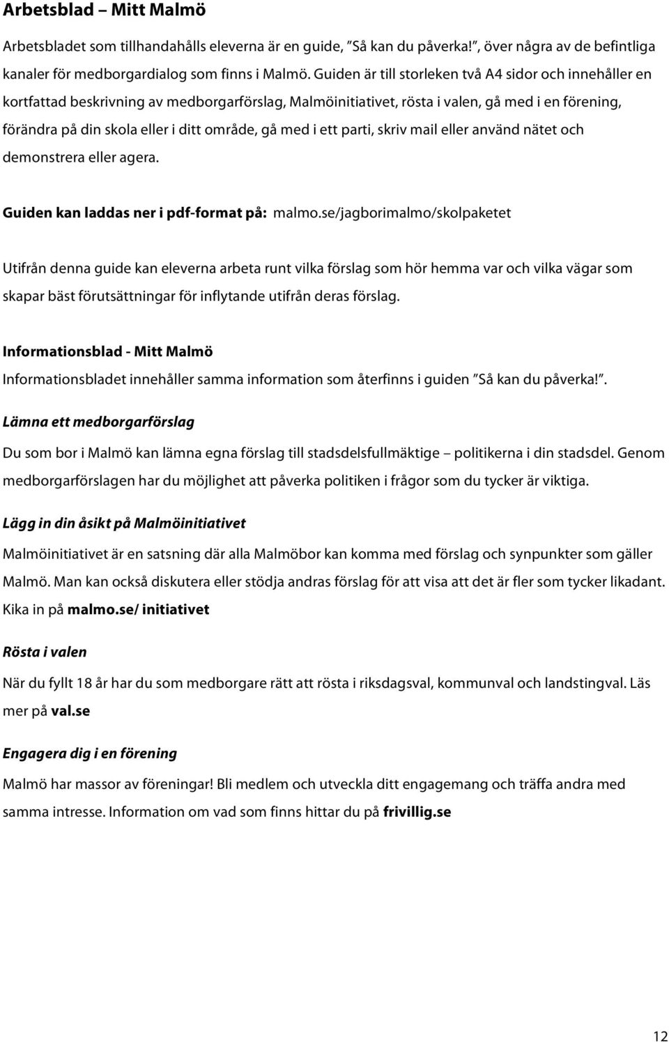 gå med i ett parti, skriv mail eller använd nätet och demonstrera eller agera. Guiden kan laddas ner i pdf-format på: malmo.