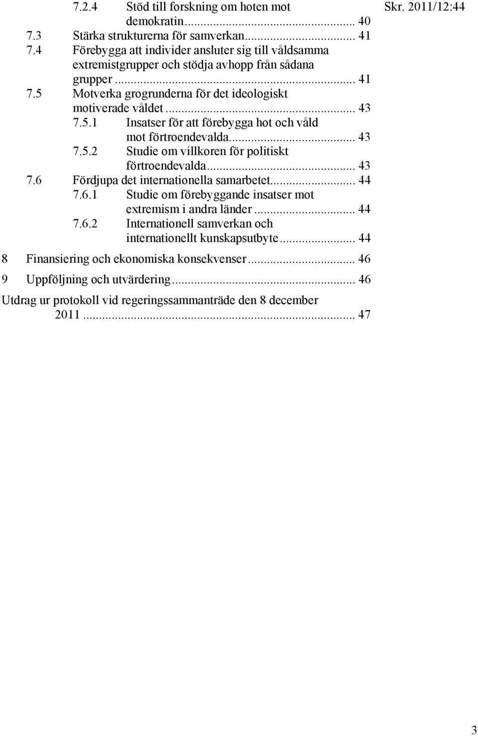 .. 43 7.5.2 Studie om villkoren för politiskt förtroendevalda... 43 7.6 Fördjupa det internationella samarbetet... 44 7.6.1 Studie om förebyggande insatser mot extremism i andra länder... 44 7.6.2 Internationell samverkan och internationellt kunskapsutbyte.