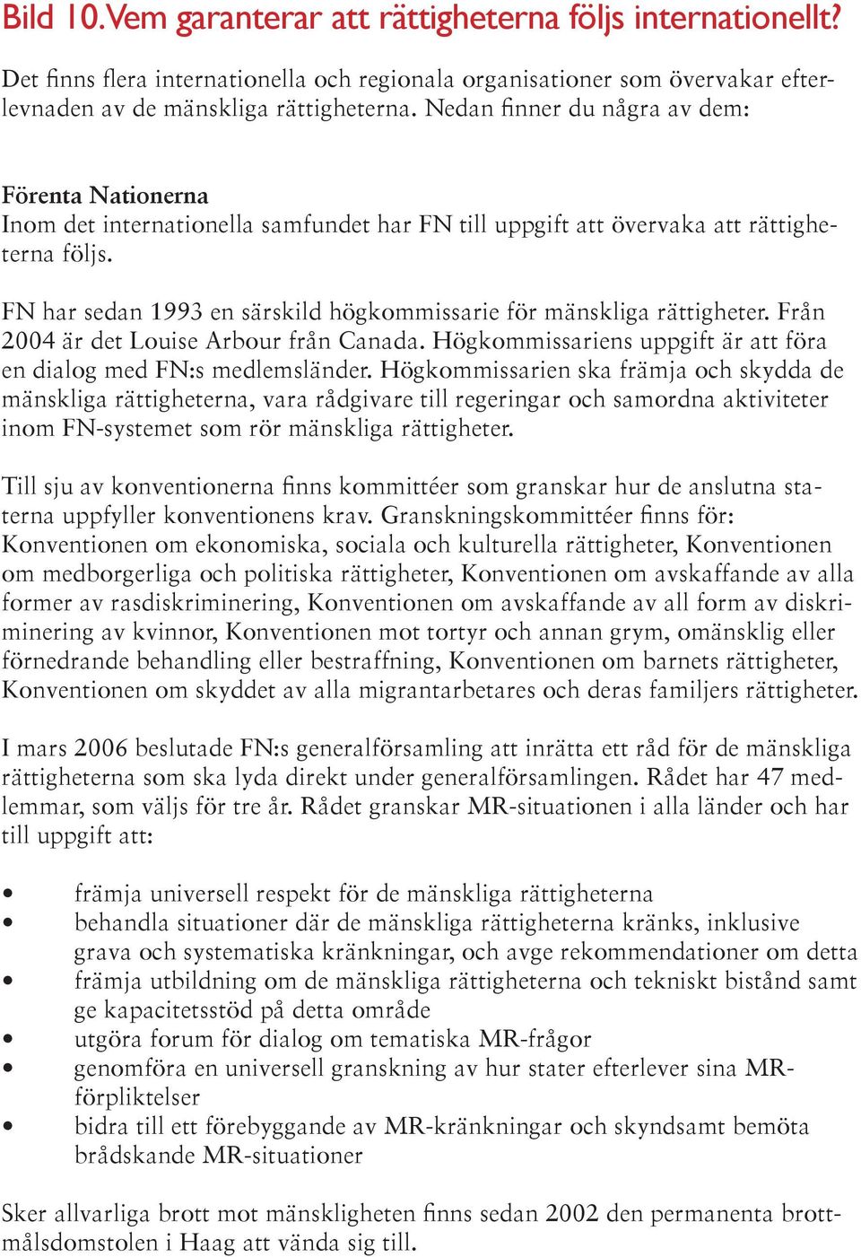 FN har sedan 1993 en särskild högkommissarie för mänskliga rättigheter. Från 2004 är det Louise Arbour från Canada. Högkommissariens uppgift är att föra en dialog med FN:s medlemsländer.