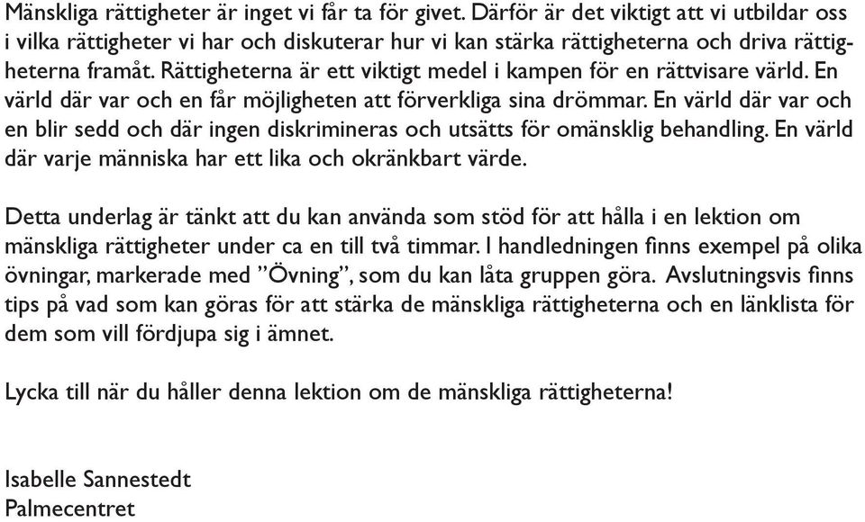 En värld där var och en blir sedd och där ingen diskrimineras och utsätts för omänsklig behandling. En värld där varje människa har ett lika och okränkbart värde.