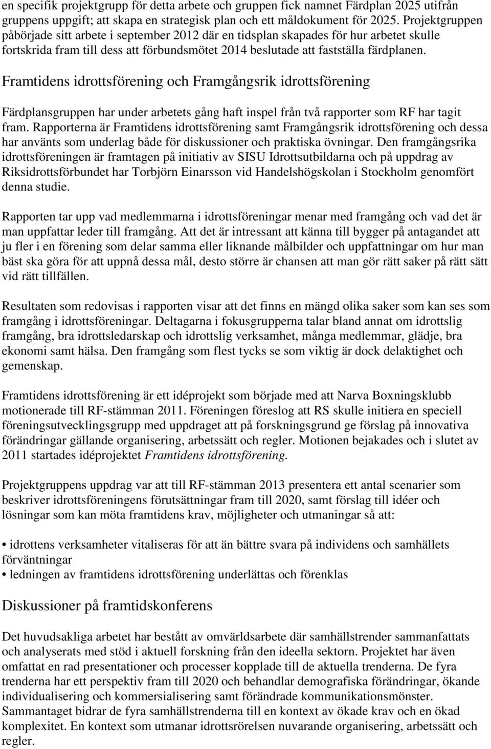 Framtidens idrottsförening och Framgångsrik idrottsförening Färdplansgruppen har under arbetets gång haft inspel från två rapporter som RF har tagit fram.