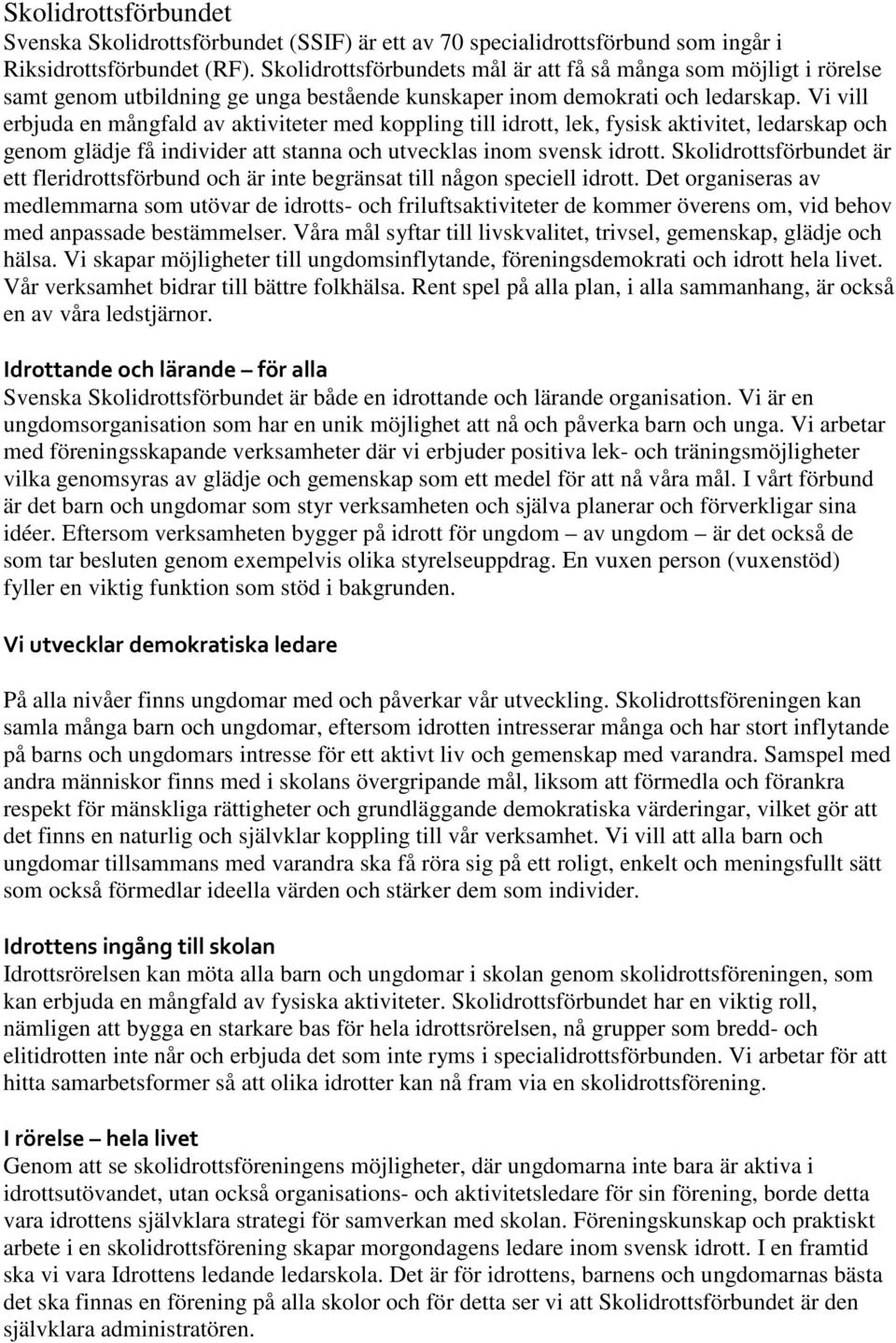 Vi vill erbjuda en mångfald av aktiviteter med koppling till idrott, lek, fysisk aktivitet, ledarskap och genom glädje få individer att stanna och utvecklas inom svensk idrott.