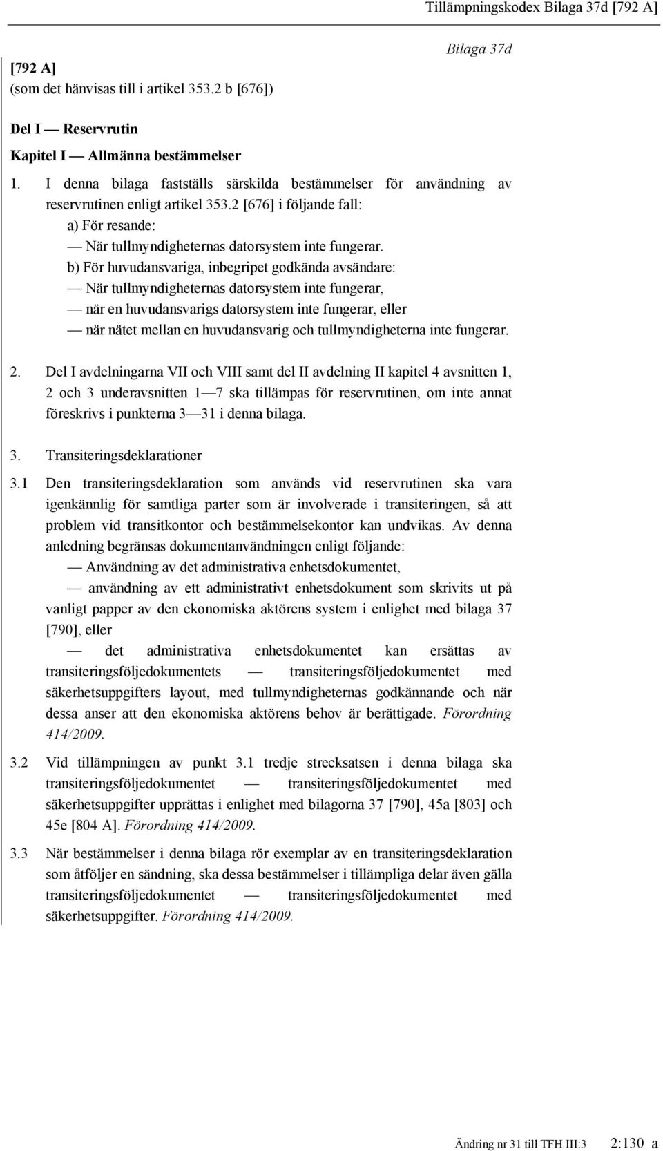 b) För huvudansvariga, inbegripet godkända avsändare: När tullmyndigheternas datorsystem inte fungerar, när en huvudansvarigs datorsystem inte fungerar, eller när nätet mellan en huvudansvarig och