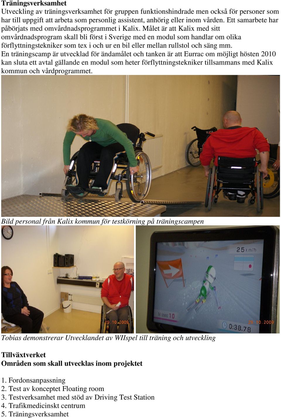 Målet är att Kalix med sitt omvårdnadsprogram skall bli först i Sverige med en modul som handlar om olika förflyttningstekniker som tex i och ur en bil eller mellan rullstol och säng mm.