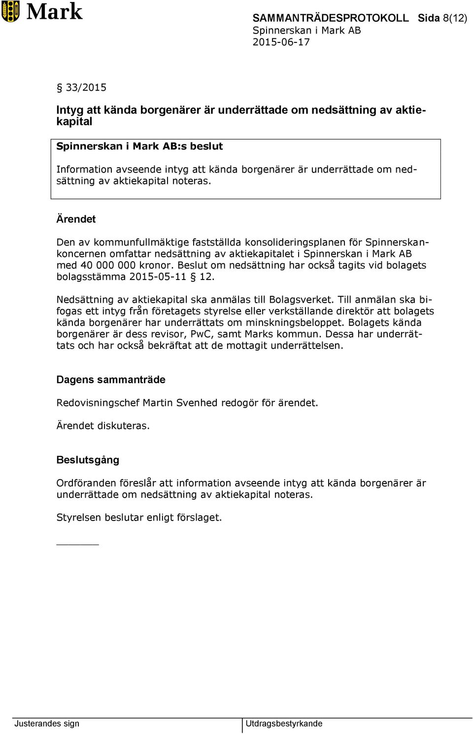 Beslut om nedsättning har också tagits vid bolagets bolagsstämma 2015-05-11 12. Nedsättning av aktiekapital ska anmälas till Bolagsverket.