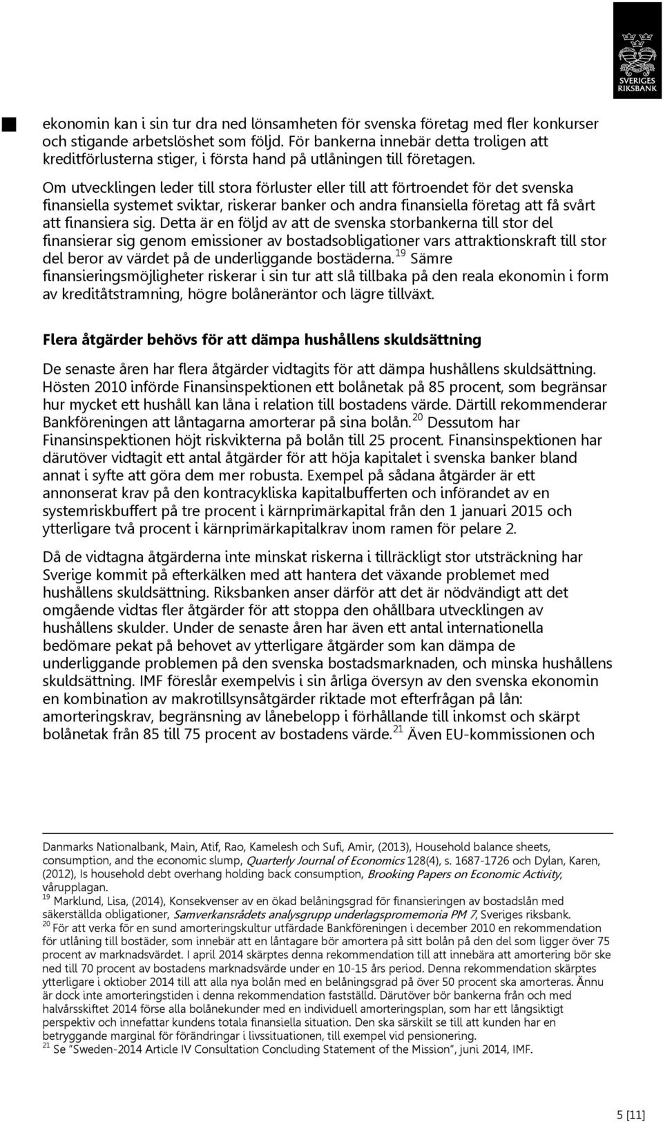 Om utvecklingen leder till stora förluster eller till att förtroendet för det svenska finansiella systemet sviktar, riskerar banker och andra finansiella företag att få svårt att finansiera sig.