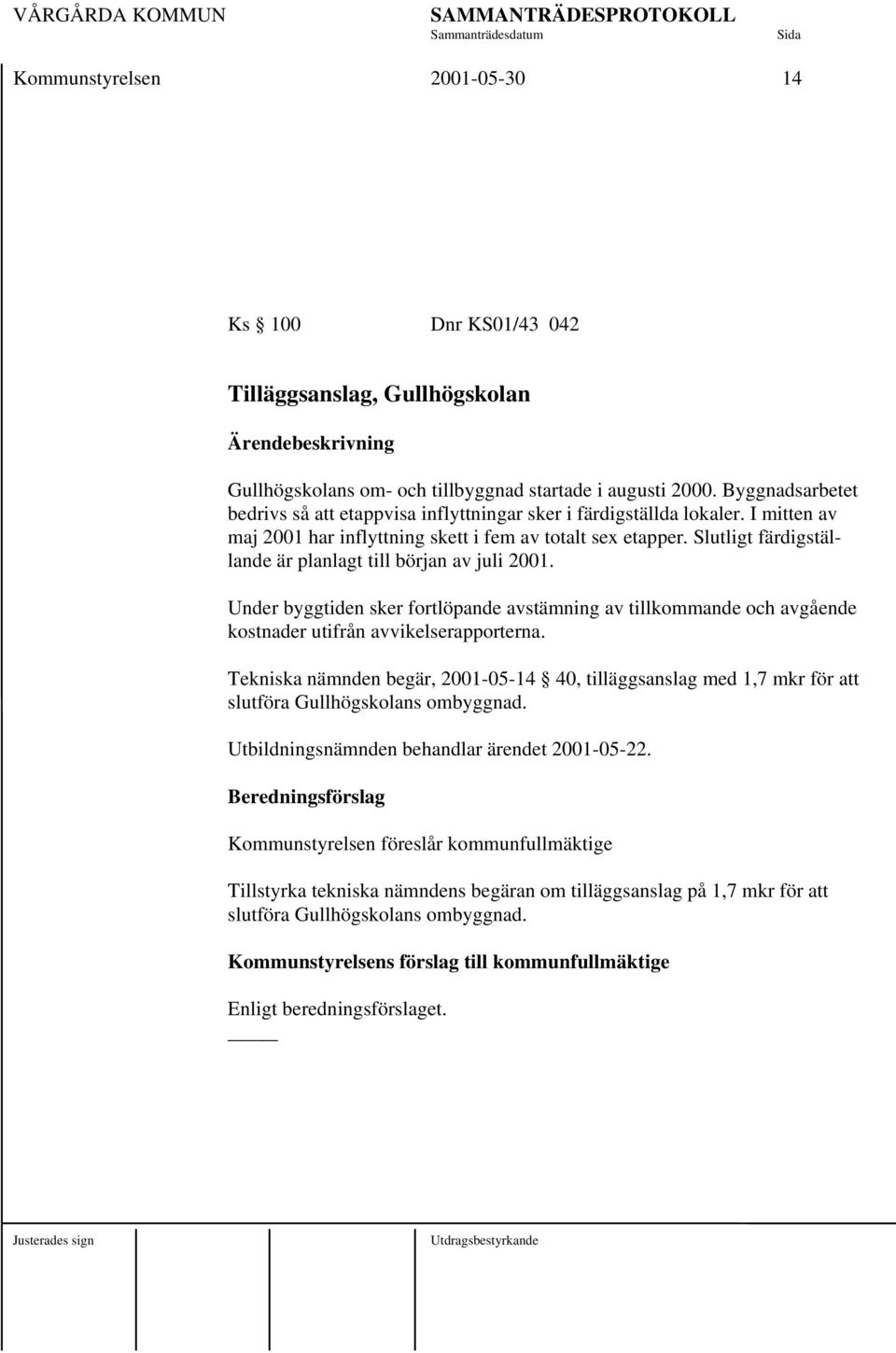 Slutligt färdigställande är planlagt till början av juli 2001. Under byggtiden sker fortlöpande avstämning av tillkommande och avgående kostnader utifrån avvikelserapporterna.