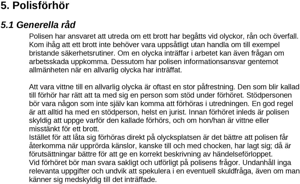Dessutom har polisen informationsansvar gentemot allmänheten när en allvarlig olycka har inträffat. Att vara vittne till en allvarlig olycka är oftast en stor påfrestning.