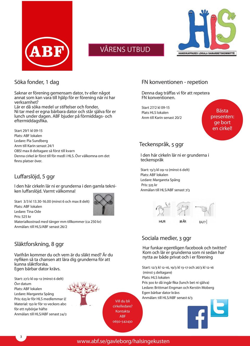 Start 29/1 kl 09-15 Plats: ABF lokalen Ledare: Pia Sundberg Anm till Karin senast 24/1 OBS! max 8 deltagare så först till kvarn Denna cirkel är först till för medl i HLS.