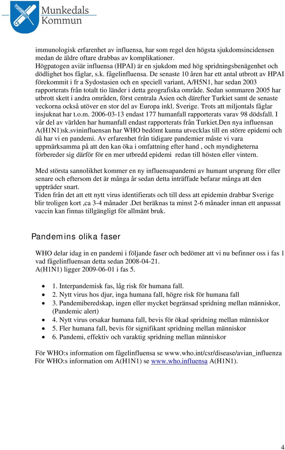 De senaste 10 åren har ett antal utbrott av HPAI förekommit i fr a Sydostasien och en speciell variant, A/H5N1, har sedan 2003 rapporterats från totalt tio länder i detta geografiska område.