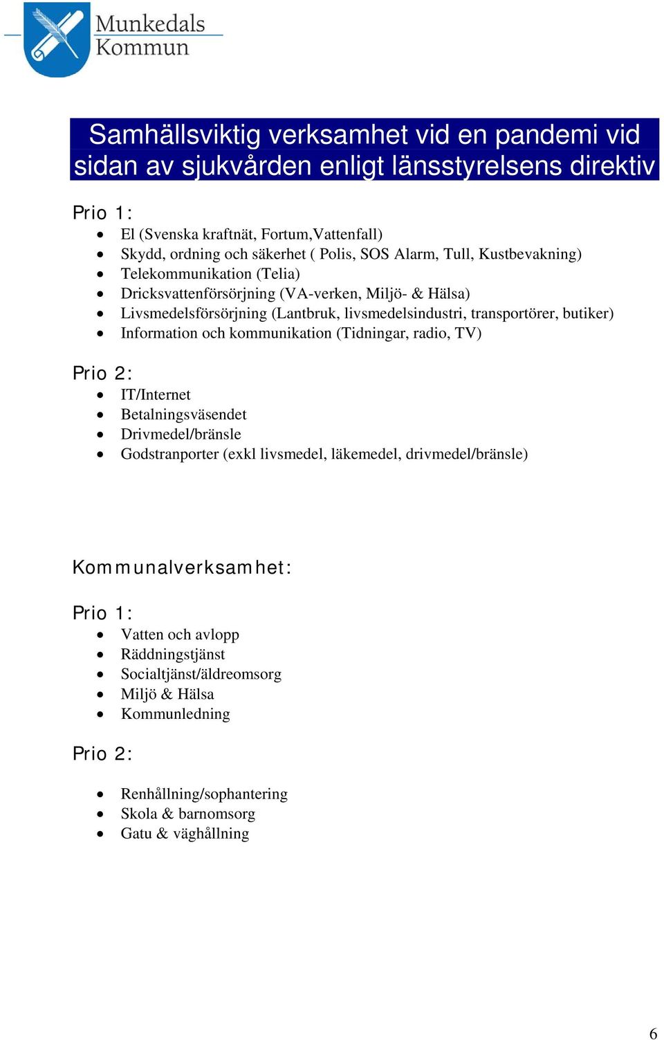 butiker) Information och kommunikation (Tidningar, radio, TV) Prio 2: IT/Internet Betalningsväsendet Drivmedel/bränsle Godstranporter (exkl livsmedel, läkemedel, drivmedel/bränsle)