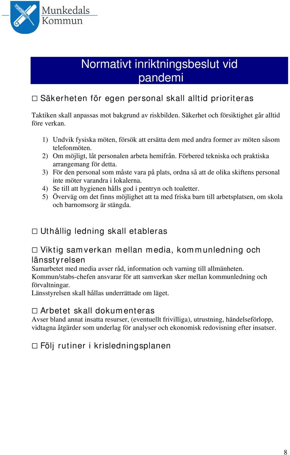 3) För den personal som måste vara på plats, ordna så att de olika skiftens personal inte möter varandra i lokalerna. 4) Se till att hygienen hålls god i pentryn och toaletter.