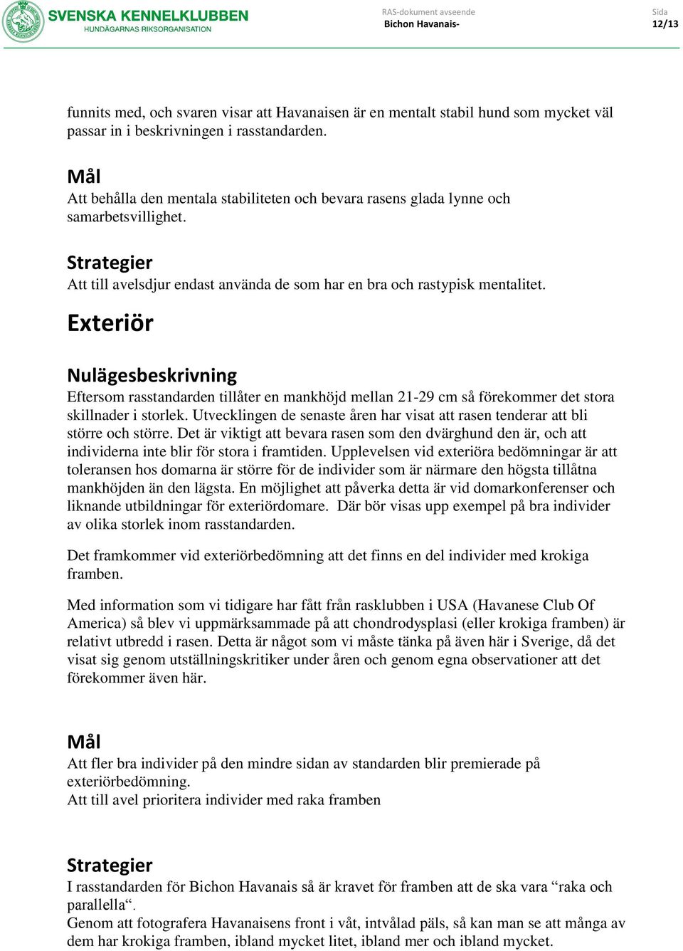 Exteriör Nulägesbeskrivning Eftersom rasstandarden tillåter en mankhöjd mellan 21-29 cm så förekommer det stora skillnader i storlek.