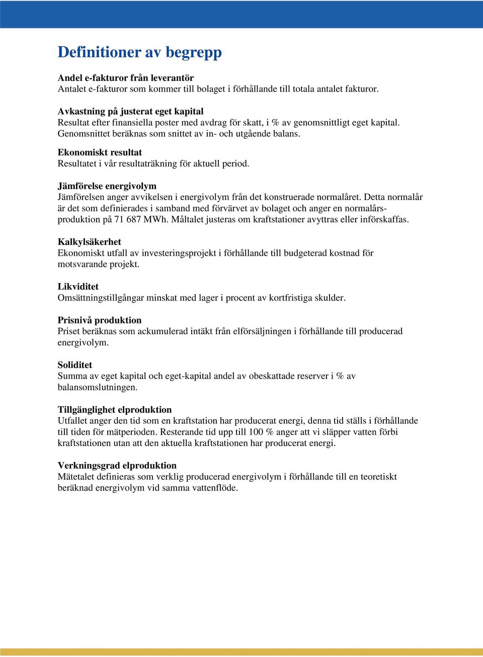 Ekonomiskt resultat Resultatet i vår resultaträkning för aktuell period. Jämförelse energivolym Jämförelsen anger avvikelsen i energivolym från det konstruerade normalåret.