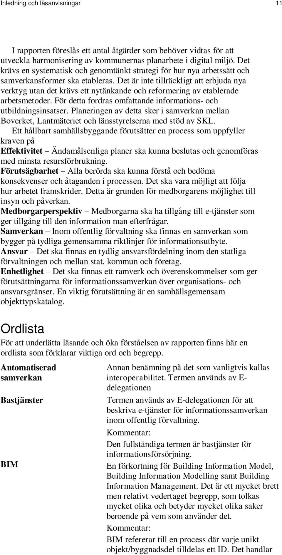 Det är inte tillräckligt att erbjuda nya verktyg utan det krävs ett nytänkande och reformering av etablerade arbetsmetoder. För detta fordras omfattande informations- och utbildningsinsatser.