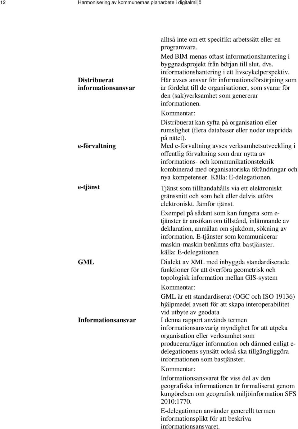 Här avses ansvar för informationsförsörjning som är fördelat till de organisationer, som svarar för den (sak)verksamhet som genererar informationen.