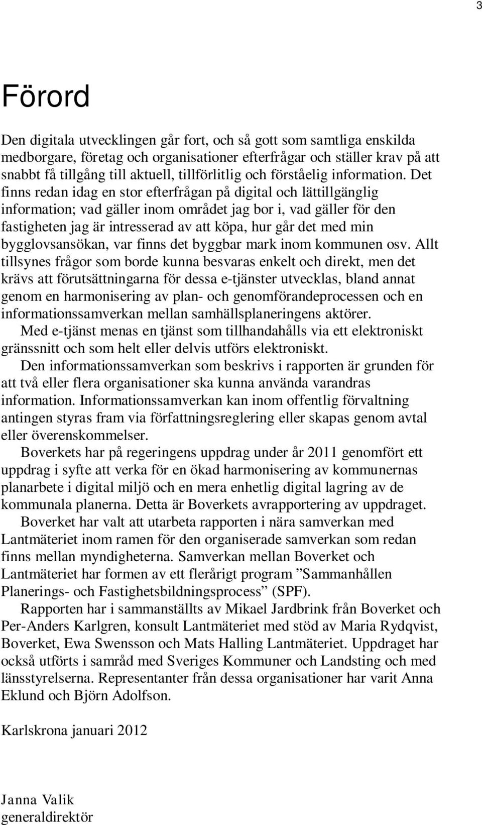 Det finns redan idag en stor efterfrågan på digital och lättillgänglig information; vad gäller inom området jag bor i, vad gäller för den fastigheten jag är intresserad av att köpa, hur går det med