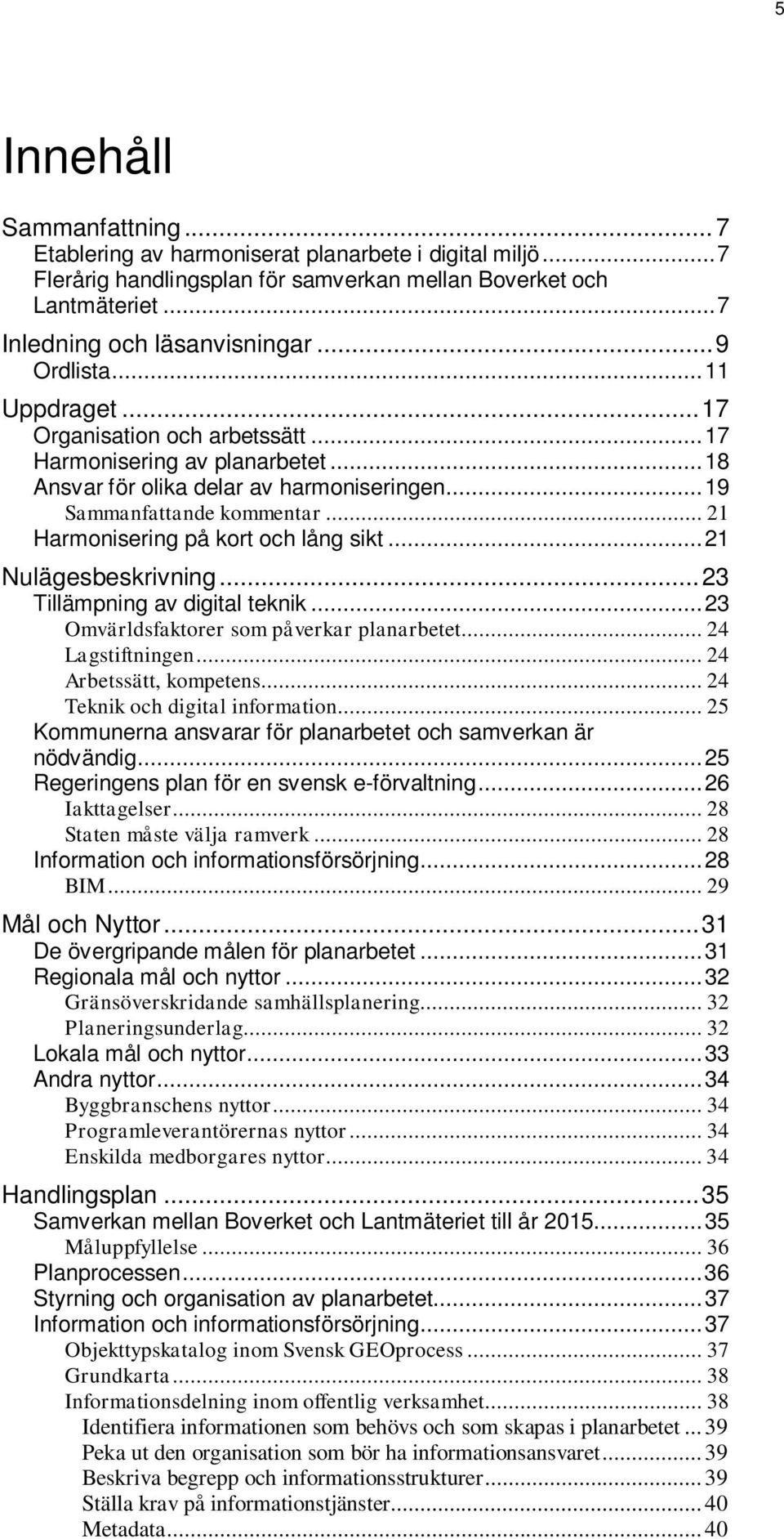 .. 21 Harmonisering på kort och lång sikt... 21 Nulägesbeskrivning... 23 Tillämpning av digital teknik... 23 Omvärldsfaktorer som påverkar planarbetet... 24 Lagstiftningen... 24 Arbetssätt, kompetens.