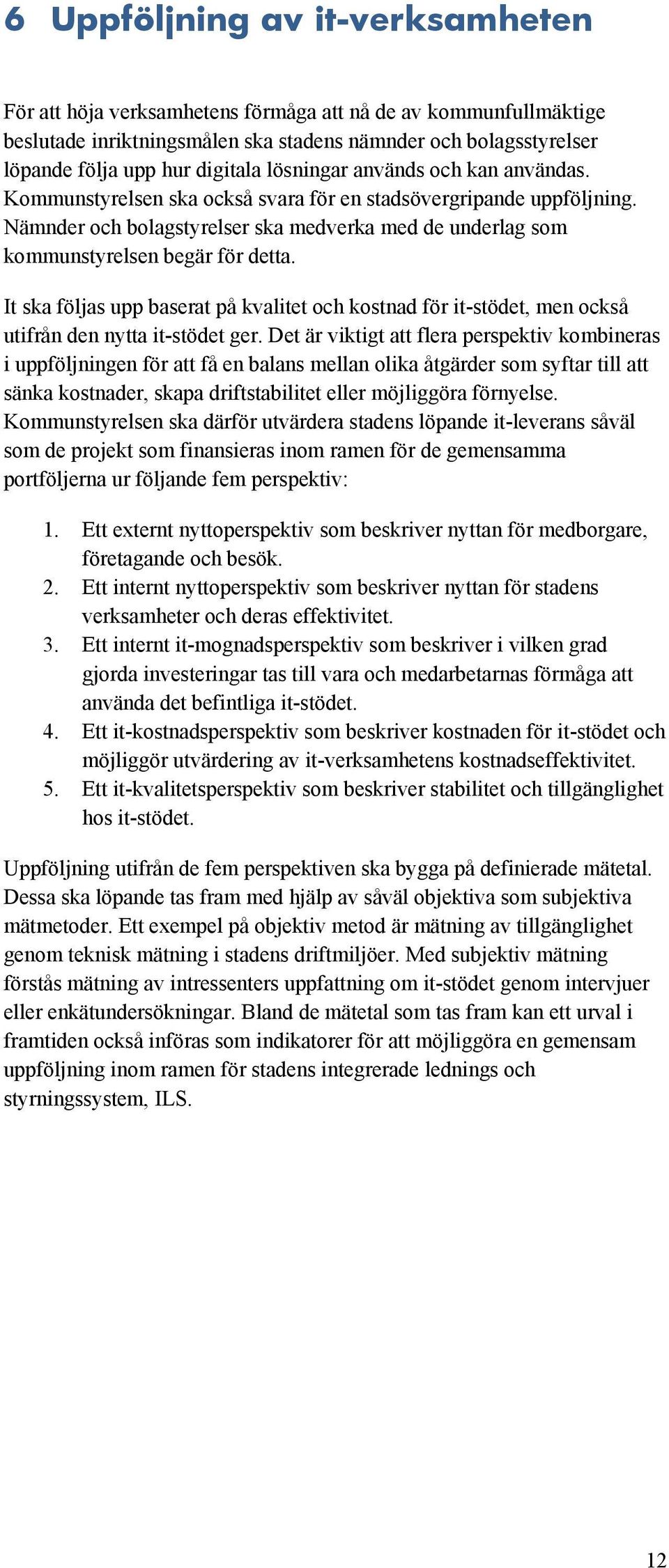 It ska följas upp baserat på kvalitet och kostnad för it-stödet, men också utifrån den nytta it-stödet ger.