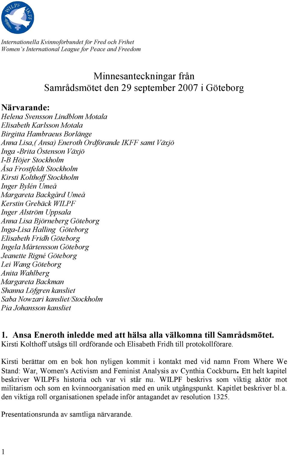 Stockholm Kirsti Kolthoff Stockholm Inger Bylén Umeå Margareta Backgård Umeå Kerstin Grebäck WILPF Inger Alström Uppsala Anna Lisa Björneberg Göteborg Inga-Lisa Halling Göteborg Elisabeth Fridh