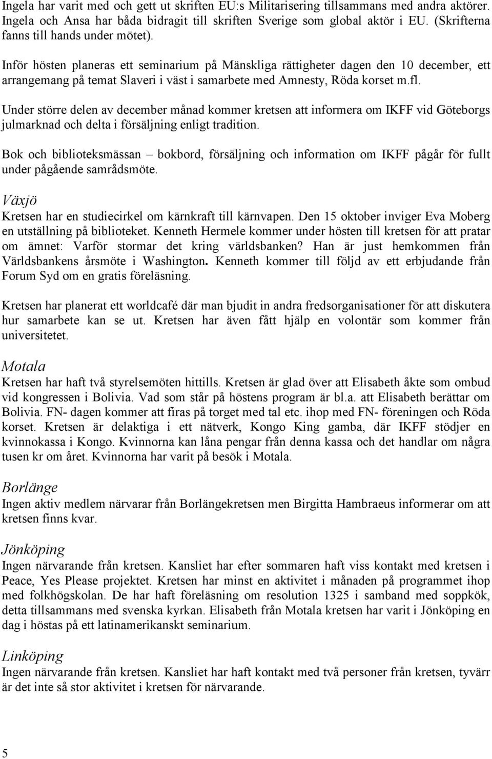 Inför hösten planeras ett seminarium på Mänskliga rättigheter dagen den 10 december, ett arrangemang på temat Slaveri i väst i samarbete med Amnesty, Röda korset m.fl.