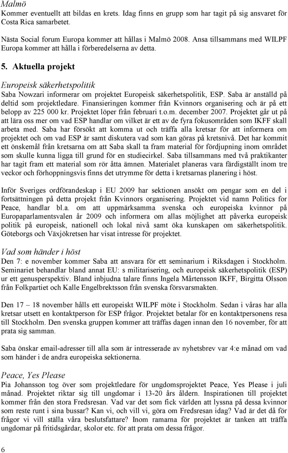 Saba är anställd på deltid som projektledare. Finansieringen kommer från Kvinnors organisering och är på ett belopp av 225 000 kr. Projektet löper från februari t.o.m. december 2007.