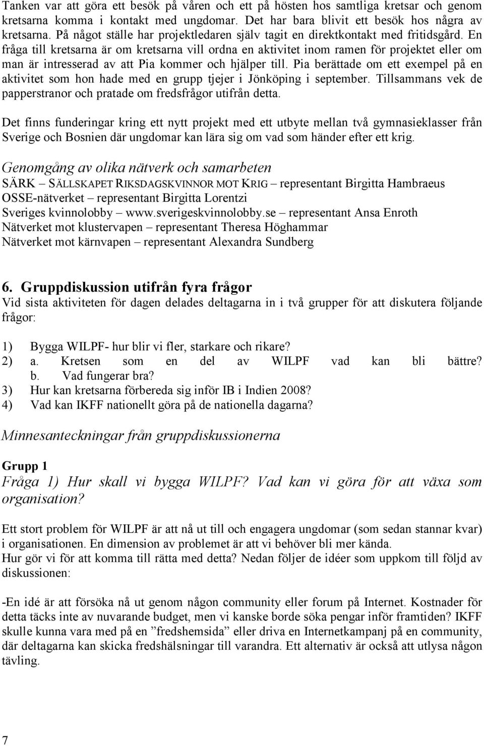 En fråga till kretsarna är om kretsarna vill ordna en aktivitet inom ramen för projektet eller om man är intresserad av att Pia kommer och hjälper till.