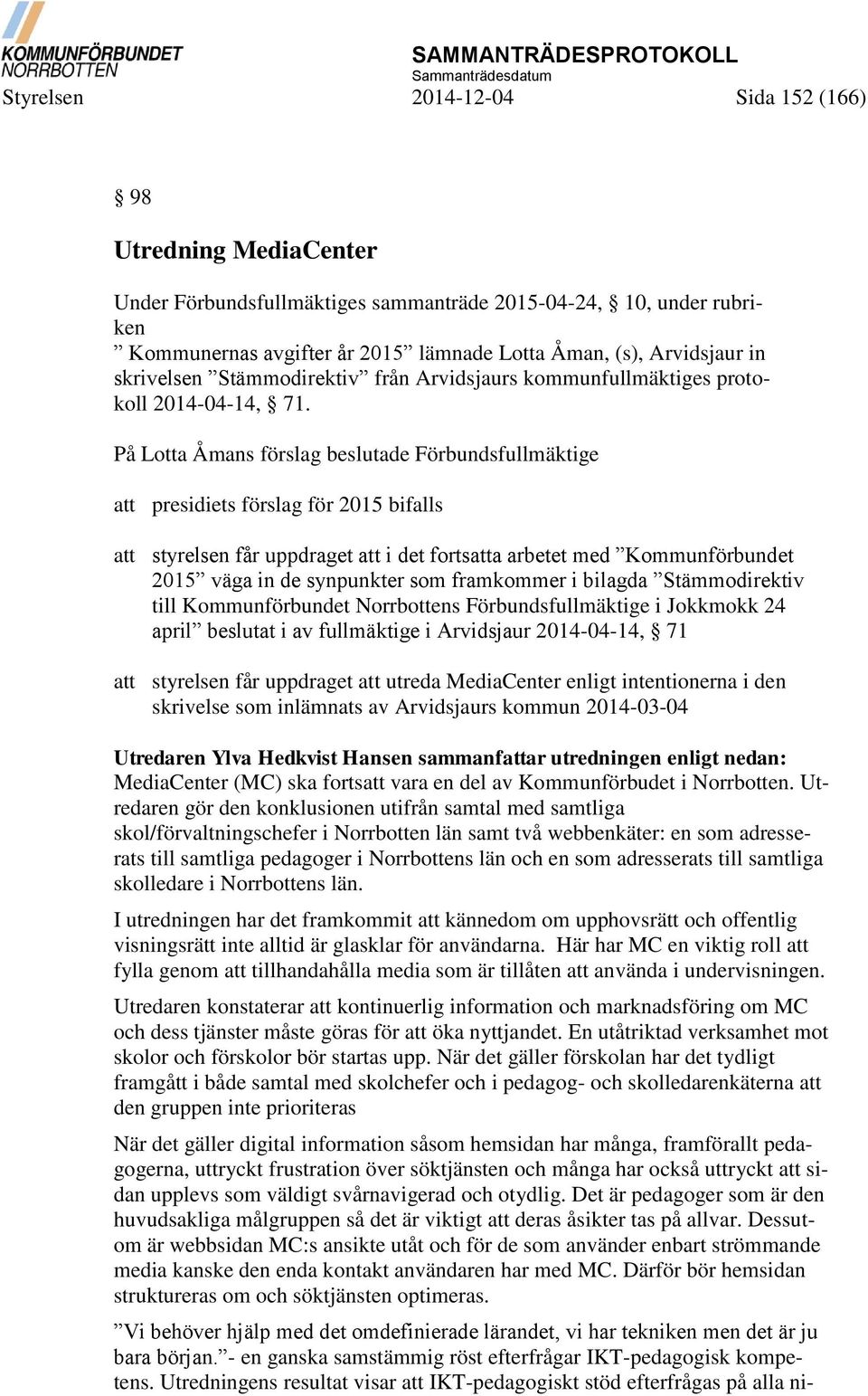 På Lotta Åmans förslag beslutade Förbundsfullmäktige att presidiets förslag för 2015 bifalls att styrelsen får uppdraget att i det fortsatta arbetet med Kommunförbundet 2015 väga in de synpunkter som