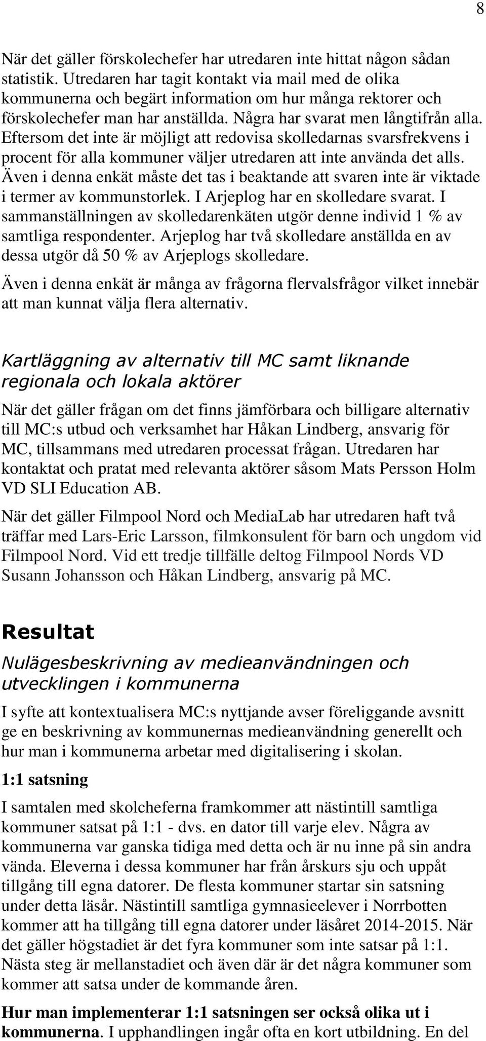 Eftersom det inte är möjligt att redovisa skolledarnas svarsfrekvens i procent för alla kommuner väljer utredaren att inte använda det alls.