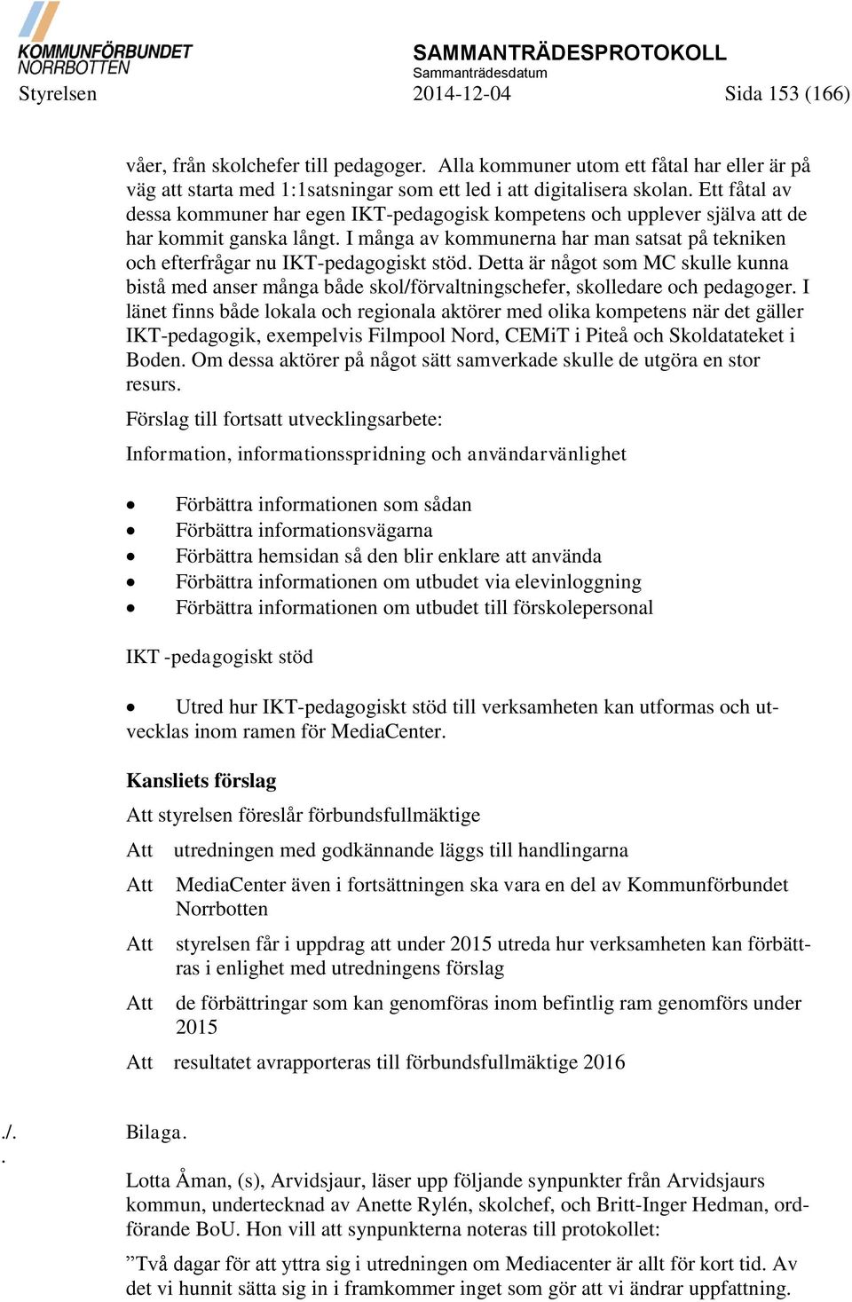 Ett fåtal av dessa kommuner har egen IKT-pedagogisk kompetens och upplever själva att de har kommit ganska långt.