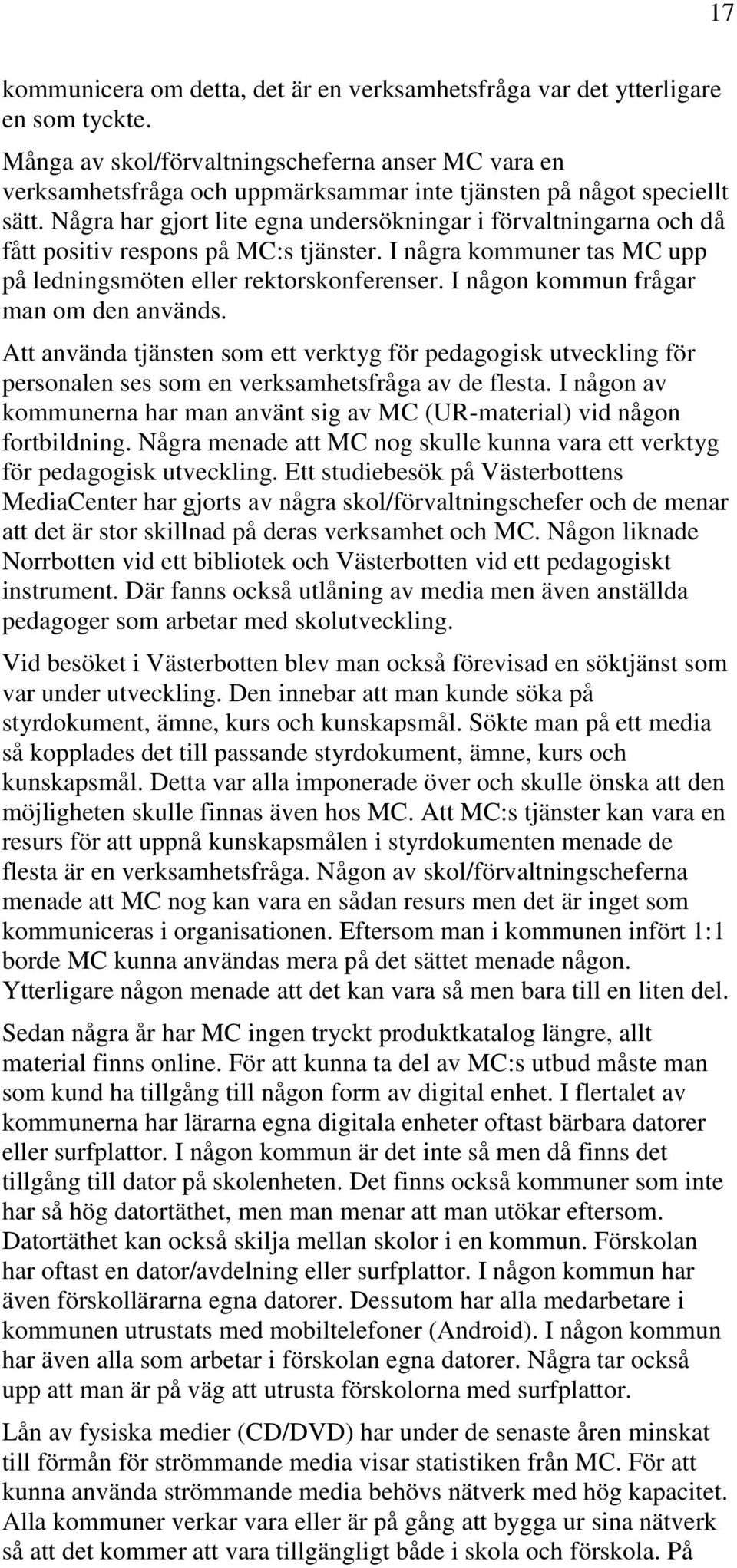 Några har gjort lite egna undersökningar i förvaltningarna och då fått positiv respons på MC:s tjänster. I några kommuner tas MC upp på ledningsmöten eller rektorskonferenser.