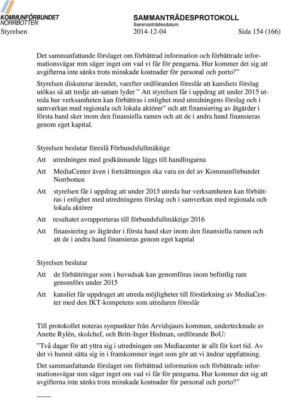 Styrelsen diskuterar ärendet, varefter ordföranden föreslår att kansliets förslag utökas så att tredje att-satsen lyder Att styrelsen får i uppdrag att under 2015 utreda hur verksamheten kan