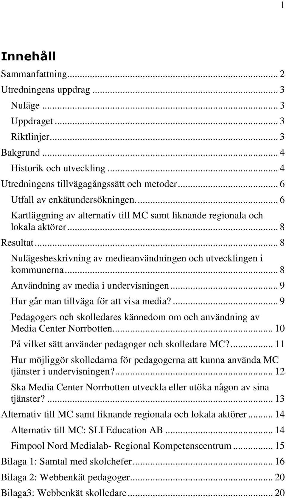 .. 8 Nulägesbeskrivning av medieanvändningen och utvecklingen i kommunerna... 8 Användning av media i undervisningen... 9 Hur går man tillväga för att visa media?