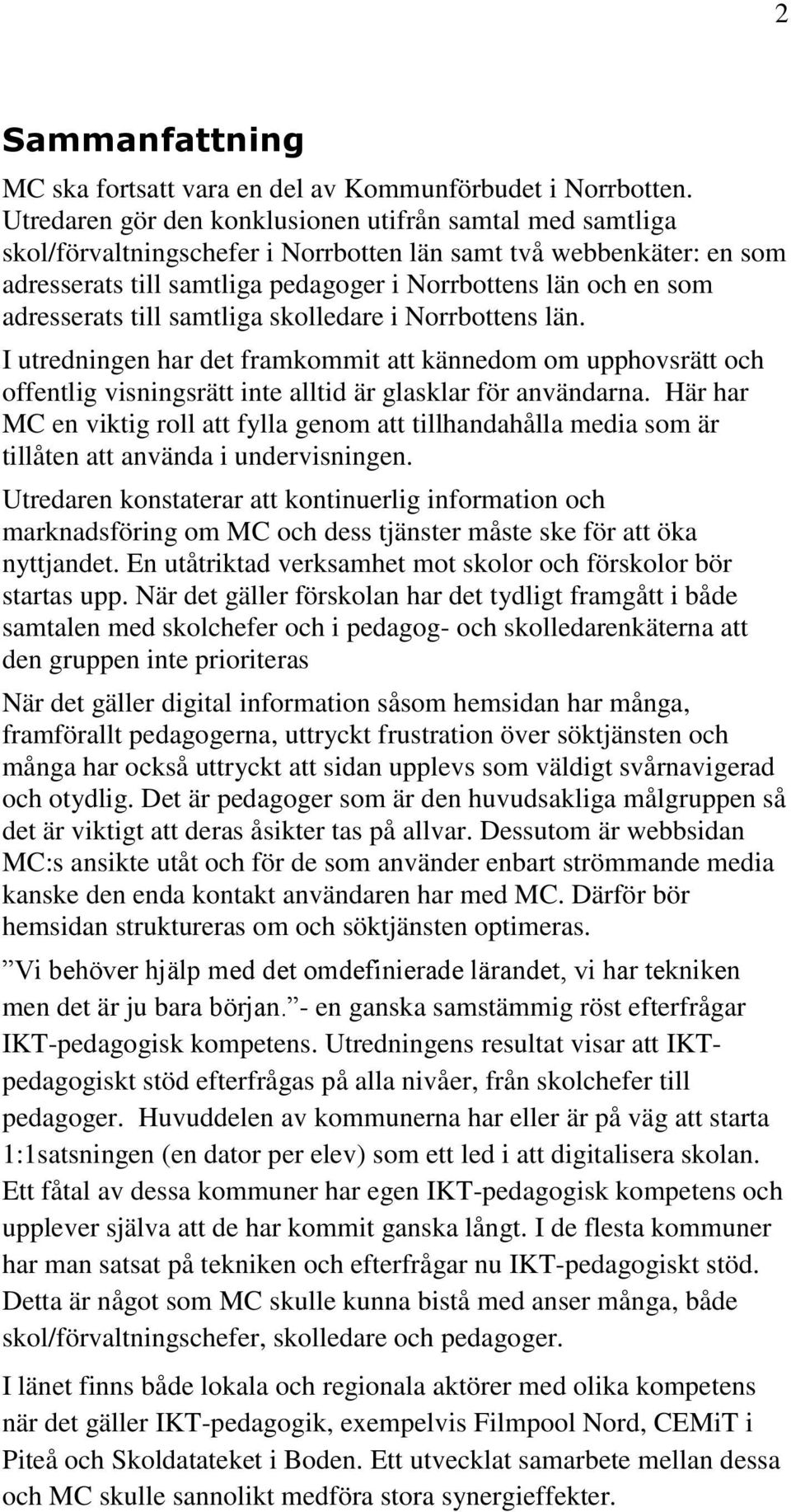 adresserats till samtliga skolledare i Norrbottens län. I utredningen har det framkommit att kännedom om upphovsrätt och offentlig visningsrätt inte alltid är glasklar för användarna.