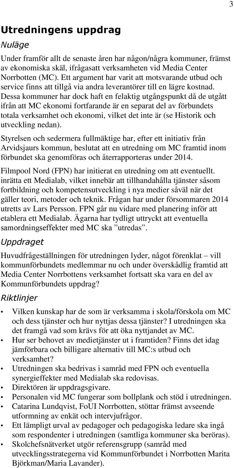 Dessa kommuner har dock haft en felaktig utgångspunkt då de utgått ifrån att MC ekonomi fortfarande är en separat del av förbundets totala verksamhet och ekonomi, vilket det inte är (se Historik och