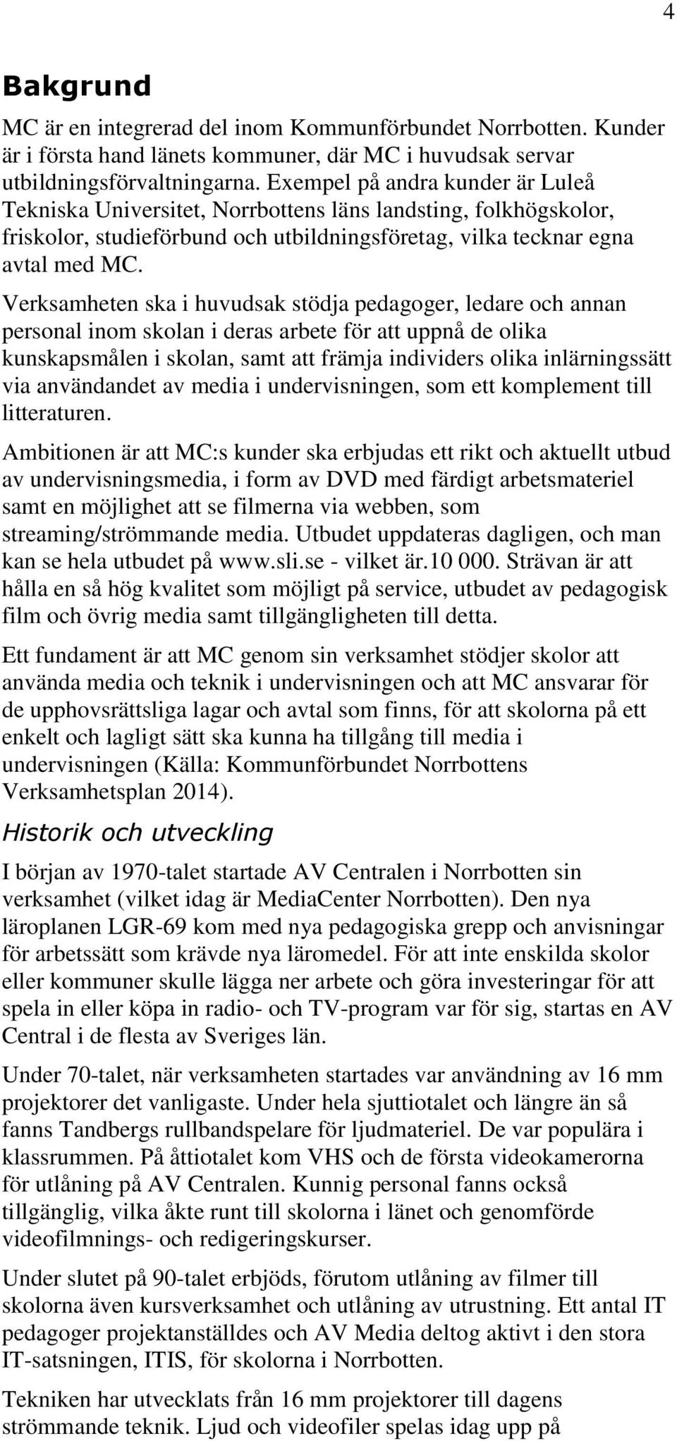 Verksamheten ska i huvudsak stödja pedagoger, ledare och annan personal inom skolan i deras arbete för att uppnå de olika kunskapsmålen i skolan, samt att främja individers olika inlärningssätt via
