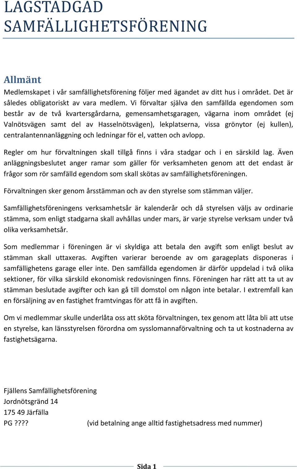 grönytor (ej kullen), centralantennanläggning och ledningar för el, vatten och avlopp. Regler om hur förvaltningen skall tillgå finns i våra stadgar och i en särskild lag.