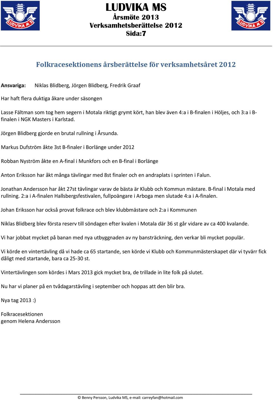 Markus Dufström åkte 3st B-finaler i Borlänge under 2012 Robban Nyström åkte en A-final i Munkfors och en B-final i Borlänge Anton Eriksson har åkt många tävlingar med 8st finaler och en andraplats i