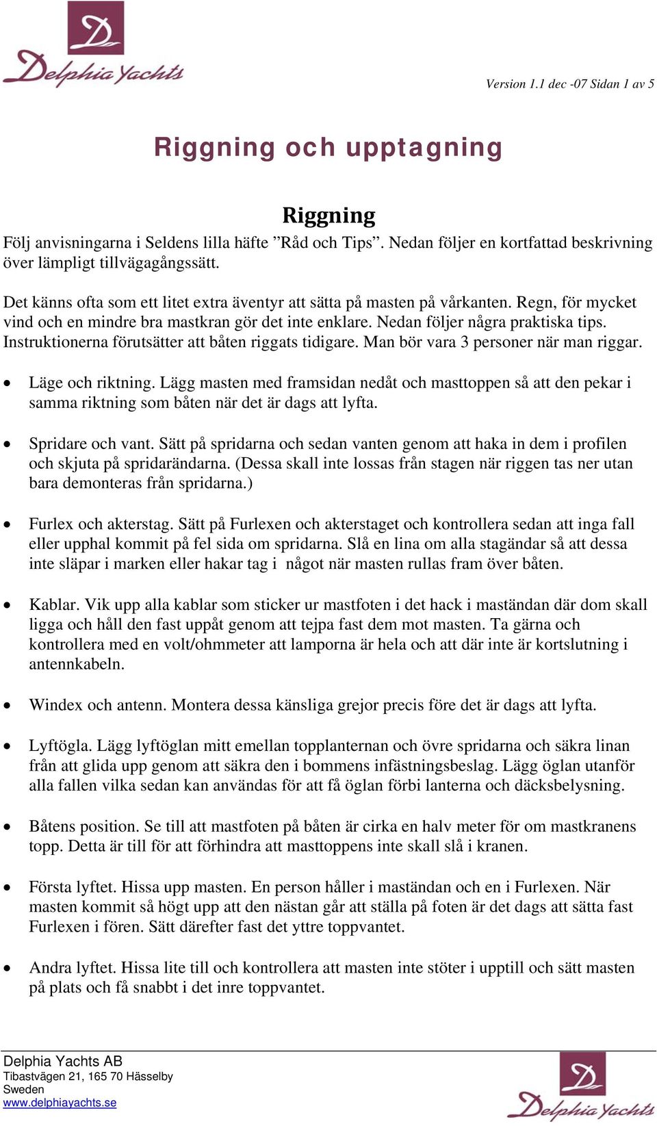 Instruktionerna förutsätter att båten riggats tidigare. Man bör vara 3 personer när man riggar. Läge och riktning.