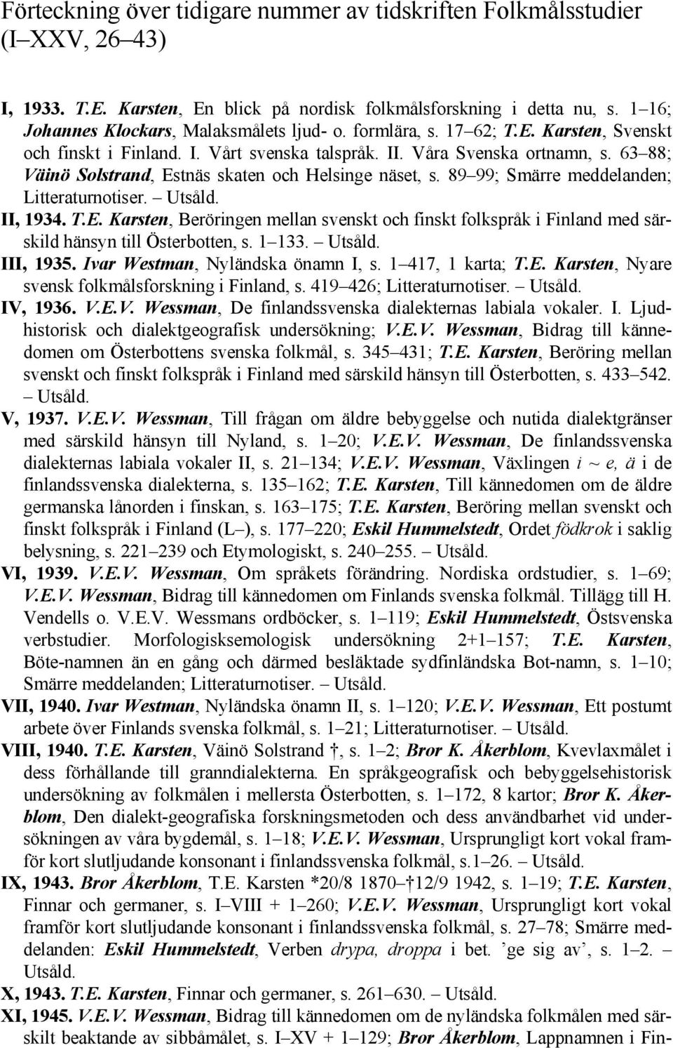 63 88; Väinö Solstrand, Estnäs skaten och Helsinge näset, s. 89 99; Smärre meddelanden; Litteraturnotiser. Utsåld. II, 1934. T.E. Karsten, Beröringen mellan svenskt och finskt folkspråk i Finland med särskild hänsyn till Österbotten, s.